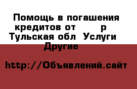 Помощь в погашения кредитов от 500000р. - Тульская обл. Услуги » Другие   